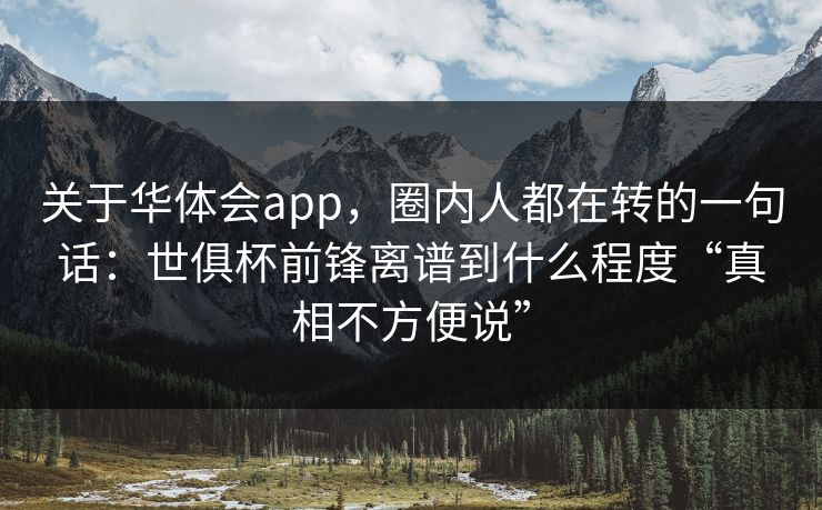 关于华体会app，圈内人都在转的一句话：世俱杯前锋离谱到什么程度“真相不方便说”